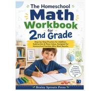The Homeschool Math Workbook for 2nd Grade: Step-by-Step Practice for Addition, Subtraction & Place Value, Designed for Homeschool Families Who Want Results.