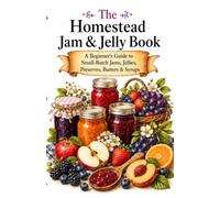 The Homestead Jam & Jelly Book: A Beginner’s Guide to Small-Batch Jams, Jellies, Preserves, Fruit Butters, Syrups & Sauces