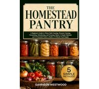 The Homestead Pantry: A Beginner’s Guide to Water Bath Canning, Pressure Canning, Fermenting, Dehydrating, and Freezing: Master 5 Simple Methods and 15 Essential Foods to Build a 12-Month Food Supply