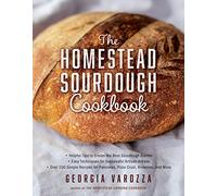 The Homestead Sourdough Cookbook: • Helpful Tips to Create the Best Sourdough Starter • Easy Techniques for Successful Artisan Breads ... for Pancakes, Pizza Crust, Brownies, and More