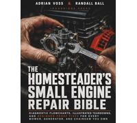 The Homesteader's Small Engine Repair Bible: Diagnostic Flowcharts, Illustrated Teardowns, and Beginner-Proof Fixes for Every Mower, Generator, and Chainsaw You Own