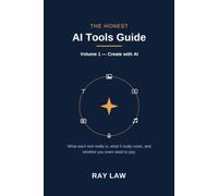 The Honest AI Tools Guide: Volume 1 - Create with AI: What Each Tool Really Is, What It Really Costs, and Whether You Even Need to Pay