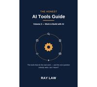 The Honest AI Tools Guide: Volume 2 - Work & Build with AI: The Tools That Do the Real Work, and the One Question Nobody Asks - Can I Leave?