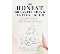 The Honest Breastfeeding Survival Guide: Gentle Truths for Real Feeding Journeys: A Heartfelt Companion for First-Time Moms in the Wild World of Breastfeeding