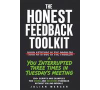 The Honest Feedback Toolkit: 100+ Scripts and Examples for Giving and Receiving Feedback Without Killing Morale