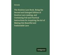 The Honiton Lace Book. Being the Second and Enlarged Edition of Honiton Lace-making, and Containing Full and Practical Instructions for Acquiring the Art of Making this Beautiful and Fashionable Lace