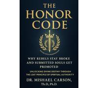 THE HONOR CODE Why Rebels Stay Broke and Submitted Souls Get Promoted: Unlocking Divine Destiny Through the Lost Principle of Spiritual Authority