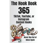 The Hook Book: 365 TikTok, YouTube, or Instagram Content Hooks - Never Run Out of Ideas Again
