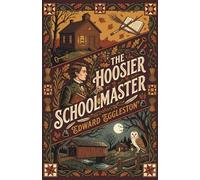 The Hoosier Schoolmaster: A Beloved American Classic of Romance and the Frontier
