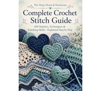 The Hope Heart & Heirlooms Complete Crochet Stitch Guide: 100 Stitches, Techniques & Finishing Skills-Explained Step by Step