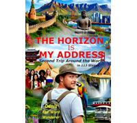 THE HORIZON IS MY ADDRESS: Second Trip Around the World, in 113 Stages