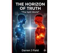 THE HORIZON OF TRUTH - The Split World: A Journey Through Perception, Proof, and the Beliefs We Build: 1