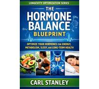 The Hormone Balance Blueprint: Optimize Your Hormones for Energy, Metabolism, Sleep, and Long-Term Health