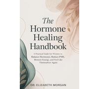 The Hormone Healing Handbook: A Practical Guide for Women to Balance Hormones, Reduce PMS, Restore Energy and Feel Like Themselves Again