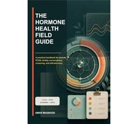 The Hormone Health Field Guide: A practical handbook for periods, PCOS, fertility conversations, screening, and self-advocacy