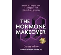 The Hormone Makeover: Four Steps to Conquer PMS or Menopause with Bioidentical Hormones