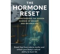 The Hormone Reset Understanding the Hidden Science of Weight and Metabolism: Break free from calorie myths and unlock your body’s natural ability to burn fat