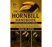 THE HORNBILL HANDBOOK: A Complete Guide to Their Species, Behavior, Ecology, Conservation, and Cultural Significance
