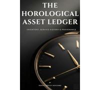 The Horological Asset Ledger: A Watch Collector's Comprehensive Inventory & Service Journal for Tracking Provenance, Timegrapher Metrics, Maintenance History, and Restoration Details