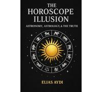 The Horoscope Illusion: Astronomy, Astrology, and the Truth