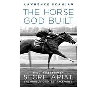The Horse God Built: The Untold Story of Secretariat, the World's Greatest Racehorse