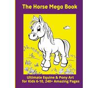 The Horse Mega Book: Ultimate Equine & Pony Art for Kids 6-10, 240+ Amazing Pages
