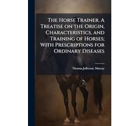 The Horse Trainer. A Treatise on the Origin, Characteristics, and Training of Horses; With Prescriptions for Ordinary Diseases