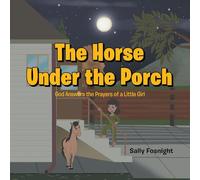 The Horse Under the Porch: God Answers the Prayers of a Little Girl