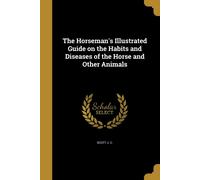 The Horseman's Illustrated Guide on the Habits and Diseases of the H (Tascabile)