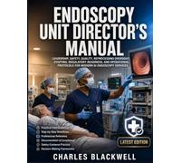 THE HOSPITAL ENDOSCOPY UNIT DIRECTOR'S MANUAL: Leadership, Safety, Quality, Reprocessing Oversight, Staffing, Regulatory Readiness, and Operational Protocols for Modern GI Endoscopy Services