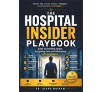 The Hospital Insider Playbook: Guide to Decoding Jargon, Navigating Care and Advocating with Confidence