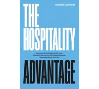 The Hospitality Advantage: How Genuine Hospitality Builds Trust, Elevates Performance, and Creates a Business Advantage Money Can’t Buy