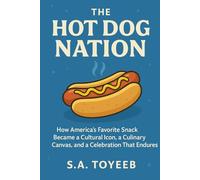 The Hot Dog Nation: How America’s Favorite Snack Became a Cultural Icon, a Culinary Canvas, and a Celebration That Endures