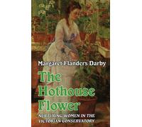 The Hothouse Flower: Nurturing Women in the Victorian Conservatory - Darby...