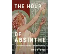 The Hour of Absinthe: A Cultural History of France's Most Notorious Drink