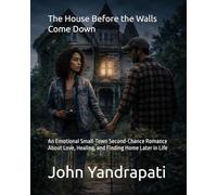 The House Before the Walls Come Down: An Emotional Small-Town Second-Chance Romance About Love, Healing, and Finding Home Later in Life