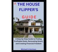 THE HOUSE FLIPPER'S GUIDE: A Step-by-Step Guide to Finding Profitable Deals, Renovating Smart, and Creating Financial Freedom