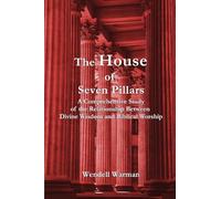 The House of Seven Pillars: A Comprehensive Study of the Relationship Between Divine Wisdom and Biblical Worship