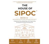 The House of SIPOC™ Book IV - Implementation and Process Maturity: Implementing, Assessing, and Improving Enterprise Process Architecture: 4