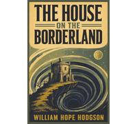 The House on the Borderland: With a Reader’s Guide to Its Mystery and Cosmic Horror