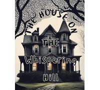 The house on the Whispering hill: "Tale of Secrets, Shadows, and Courage"