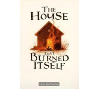 The House That Burned Itself: 100 True Horror Stories of Cursed Houses