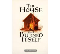 The House That Burned Itself: 100 True Horror Stories of Cursed Houses