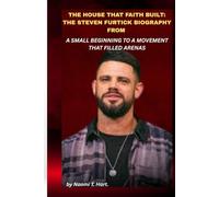THE HOUSE THAT FAITH BUILT: THE STEVEN FURTICK BIOGRAPHY FROM A SMALL BEGINNING TO A MOVEMENT THAT FILLED ARENAS: How vision, discipline, and modern leadership reshaped how millions experience belief.