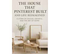 The House That Pinterest Built and Life Reimagined: A Story of Design, Growth, and the Art of Home