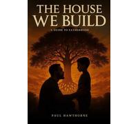 The House We Build: A Guide to Fatherhood