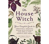 The House Witch: Your Complete Guide to Creating a Magical Space with Rituals