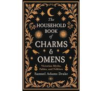 The Household Book of Charms and Omens: Victorian Myths, Fables, and Folklore