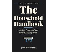 The Household Handbook: How the Things in Your House Actually Work - Stopcocks, Fuse Boxes, Boilers and What to Do When Something Stops