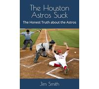The Houston Astros Suck: The Honest Truth about the Astros